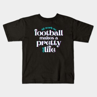 All Work No Football Makes a Pretty Dull Life Kids T-Shirt